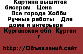 Картина вышитая бисером › Цена ­ 30 000 - Все города Хобби. Ручные работы » Для дома и интерьера   . Курганская обл.,Курган г.